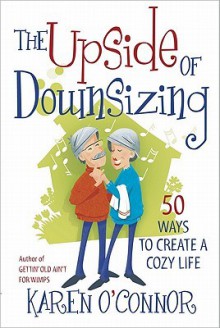 The Upside of Downsizing: 50 Ways to Create a Cozy Life - Karen O'Connor