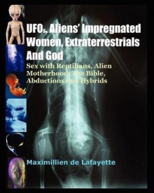 UFOs, Aliens Impregnated Women, Extraterrestrials and God - Maximillien de Lafayette