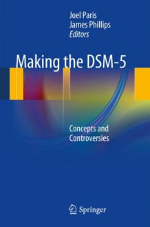 Making the DSM-5: Concepts and Controversies - Joel Paris, James Phillips