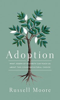 Adoption: What Joseph of Nazareth Can Teach Us about This Countercultural Choice - Russell D. Moore