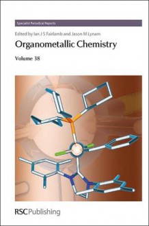 Organometallic Chemistry: Volume 38 - Royal Society of Chemistry, Ian J.S. Fairlamb, Jason M. Lynam, Anant R. Kapdi, Sofia Pascu, Dominic S. Wright