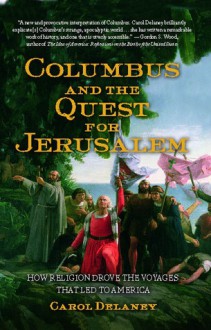 Columbus and the Quest for Jerusalem: How Religion Drove the Voyages that Led to America - Carol Delaney