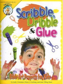 Scribble, Dribble, & Glue: Bible Art Projects for Kids - Judy Christian, Diane J. Grebing