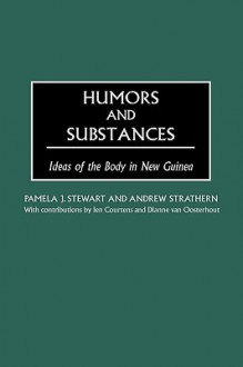 Humors and Substances: Ideas of the Body in New Guinea - Pamela J. Stewart, Andrew Strathern