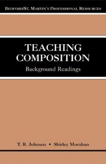 Teaching Composition: Background Readings - Johnson Morahan, TR Johnson, Johnson Morahan