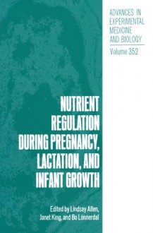 Nutrient Regulation during Pregnancy, Lactation, and Infant Growth (Advances in Experimental Medicine and Biology) - Lindsay Allen, Janet King, Bo Lönnerdal