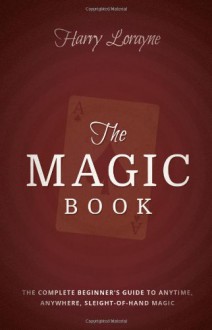 The Magic Book: The Complete Beginners Guide to Anytime, Anywhere Close-Up Magic - Harry Lorayne