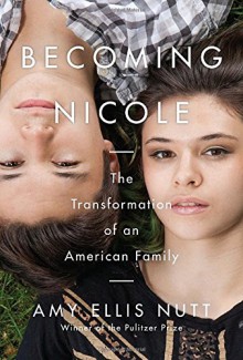 Becoming Nicole: The Transformation of an American Family - Amy Ellis Nutt