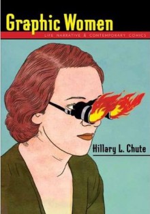 Graphic Women: Life Narrative and Contemporary Comics - Hillary L. Chute