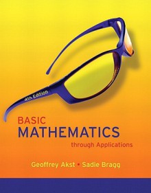 Basic Mathematics Through Applications Value Pack (Includes Mymathlab/Mystatlab Student Access Kit & Worksheets for Classroom or Lab Practice for Basi - Geoffrey Akst, Sadie Bragg