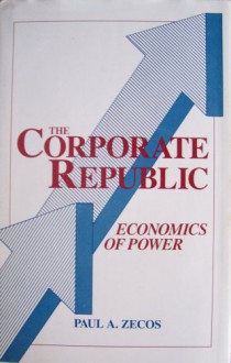 The Corporate Republic: Economics of Power - Paul A. Zecos