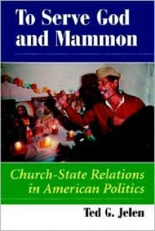 To Serve God And Mammon: Church-state Relations In The United States - Ted G. Jelen