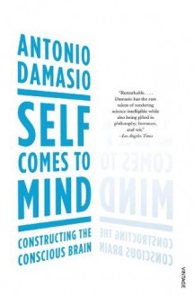 Self Comes to Mind: Constructing the Conscious Brain - Antonio Damasio