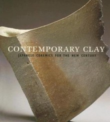 Contemporary Clay: Japanese Ceramics for the New Century - Joe Earle