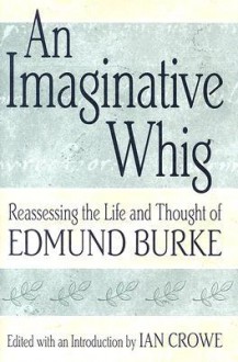 An Imaginative Whig: Reassessing the Life and Thought of Edmund Burke - Ian Crowe