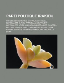 Parti Politique Irakien: Congres Des Libertes En Irak, Parti Social Nationaliste Syrien, Parti Baas, Mouvement Nationaliste Arabe, Union Socialiste Arabe, Congres National Irakien, Parti Communiste-Ouvrier D'Irak - Livres Groupe