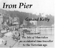 Iron Pier: The Isle of Man takes an accidental time traveller to the Victorian age. (Manx Trilogy) - Gerard Kelly