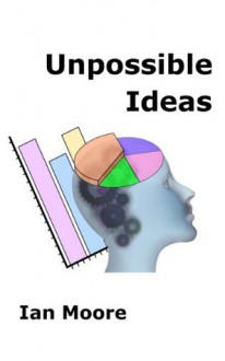 Unpossible Ideas - Ian Moore, Ian Moore - Treepax Ltd.