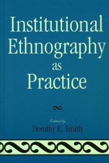 Institutional Ethnography as Practice - Dorothy E. Smith, Marie L. Campbell, Marjorie L. Devault, Tim Diamond