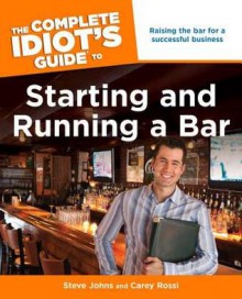 The Complete Idiot's Guide to Starting and Running a Bar - Steve Johns, Carey Rossi