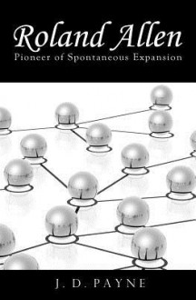 Roland Allen: Pioneer of Spontaneous Expansion - J.D. Payne