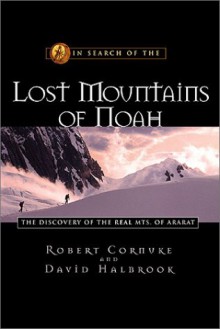 In Search of the Lost Mountains of Noah: The Discovery of the Real Mts. of Ararat - Robert Cornuke, David Halbrook