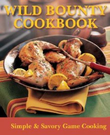 Wild Bounty Cookbook: Simple & Savory Game Cooking - Jim Casada, Ann Casada