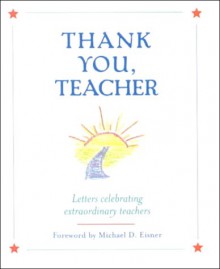 Thank You, Teacher: Letters Celebrating Extraordinary Teachers - Michael D. Eisner