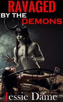 Ravaged by the Demons: MMF, Demonic Erotica - Jessie Dame