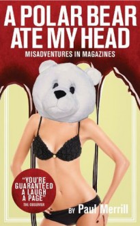 A Polar Bear Ate my Head: Misadventures in Magazines - Paul Merrill