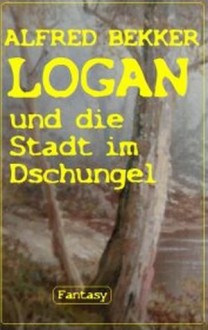 Logan und die Stadt im Dschungel (LOGAN Bd.2) (German Edition) - Alfred Bekker