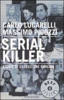 Serial killer: storie di ossessione omicida - Carlo Lucarelli, Massimo Picozzi