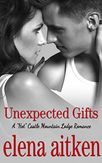 Unexpected Gifts: (The Steamy Version) (A HOT Castle Mountain Lodge Romance Book 1) - Elena Aitken