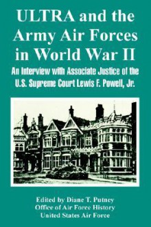 Ultra and the Army Air Forces in World War II: An Interview with Associate Justice of the U.S. Supreme Court Lewis F. Powell, Jr - Office of Air Force History, United States Department of the Air Force, Diane T. Putney