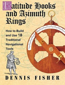 Latitude Hooks and Azimuth Rings: How to Build and Use 18 Trlatitude Hooks and Azimuth Rings: How to Build and Use 18 Traditional Navigational Instruments Aditional Navigational Instruments - Dennis Fisher