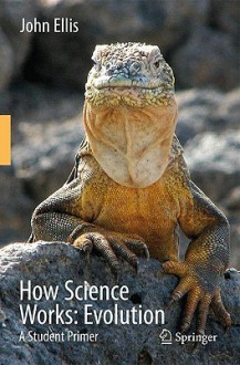 How Science Works: Evolution: A Student Primer - John Ellis