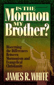 Is the Mormon My Brother?: Discerning the Differences Between Mormonism and Evangelical Christianity - James R. White