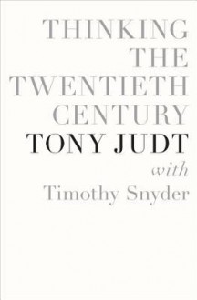 Thinking the Twentieth Century - Tony Judt, Timothy Snyder