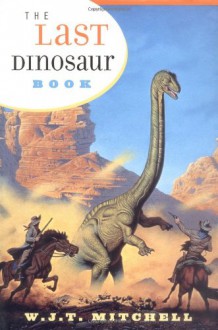 The Last Dinosaur Book: The Life and Times of a Cultural Icon - W.J.T. Mitchell