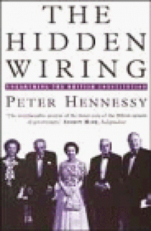 The Hidden Wiring: Unearthing the British Constitution - Peter Hennessy