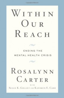 Within Our Reach: Ending the Mental Health Crisis - Rosalynn Carter,Susan K. Golant,Kathryn E. Cade