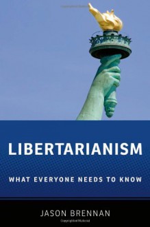 Libertarianism: What Everyone Needs to Know - Jason Brennan