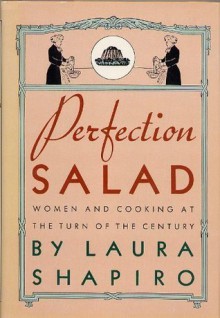 Perfection Salad: Women and Cooking at the Turn of the Century - Laura Shapiro