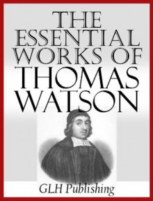 The Essential Works Of Thomas Watson - Thomas Watson, GLH Publishing, 