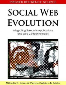 Social Web Evolution: Integrating Semantic Applications and Web 2.0 Technologies - Miltiadis D. Lytras, Ordonez De Pablos Patricia