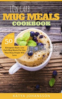 Low Carb Mug Meals Cookbook: Top 50 Ketogenic Style, Low Carb Mug Meals For One That Busy People Will Love! - Katya Johansson, Jason Cook, Low Carb Mug Meals