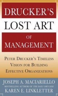 Drucker's Lost Art of Management: Peter Drucker's Timeless Vision for Building Effective Organizations - Joseph A. Maciariello, Karen Linkletter