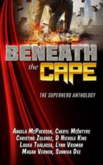 Beneath the Cape: The Superhero Anthology: Benefiting the Wounded Warrior Project - Magan Vernon, Cheryl McIntyre, Angela McPherson, Sunniva Dee, Laura Thalassa, D. Nichole King, Lynn Vroman, Christine Zolendez