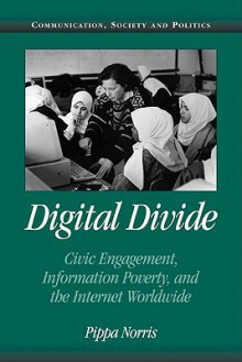 Digital Divide: Civic Engagement, Information Poverty, and the Internet Worldwide - Pippa Norris