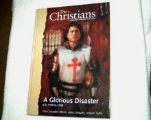 The Christians: Their First Two Thousand Years; A Glorious Disaster A.D. 1100 to 1300 The Crusades: Blood, Valor, Iniquity, Reason, Faith [Vol. 7] - Ted Byfield